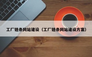 韶关工厂链条网站建设（工厂链条网站建设方案）
