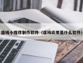 韶关连线小程序制作软件（连线应用是什么软件）