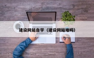 韶关建设网站自学（建设网站难吗）