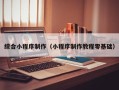 韶关综合小程序制作（小程序制作教程零基础）