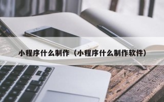 韶关小程序什么制作（小程序什么制作软件）