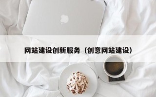 韶关网站建设创新服务（创意网站建设）