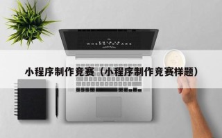 韶关小程序制作竞赛（小程序制作竞赛样题）