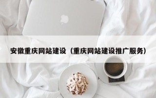 韶关安徽重庆网站建设（重庆网站建设推广服务）