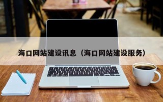 韶关海口网站建设讯息（海口网站建设服务）