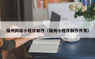韶关福州网站小程序制作（福州小程序制作开发）