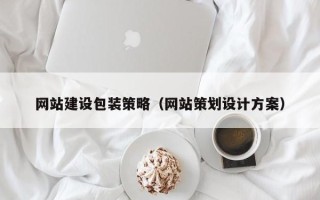 韶关网站建设包装策略（网站策划设计方案）