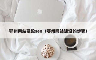 韶关鄂州网站建设seo（鄂州网站建设的步骤）