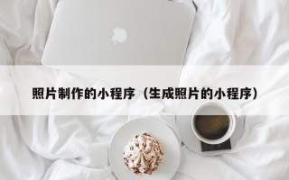 韶关照片制作的小程序（生成照片的小程序）