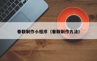 韶关春联制作小程序（春联制作方法）