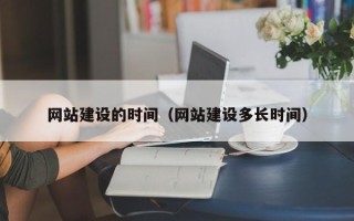 韶关网站建设的时间（网站建设多长时间）