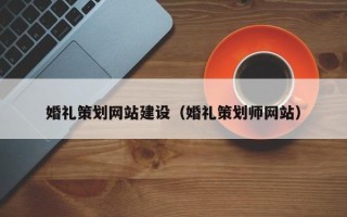 韶关婚礼策划网站建设（婚礼策划师网站）