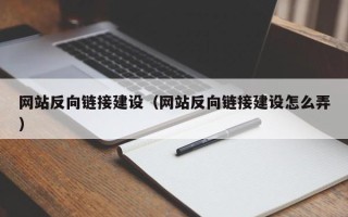韶关网站反向链接建设（网站反向链接建设怎么弄）